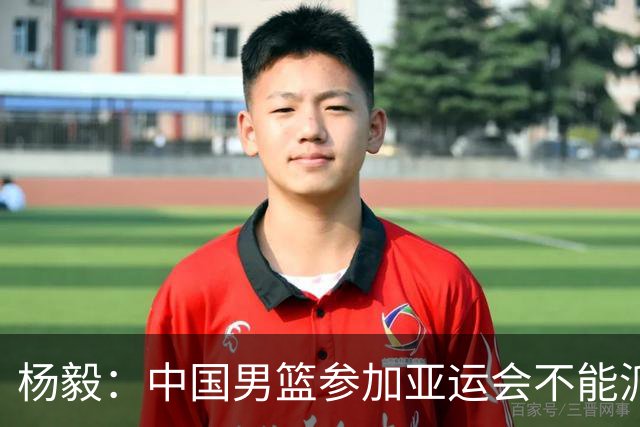杨毅：中国男篮参加亚运会不能派二队或青年队打 必须要全力争冠